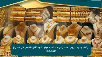 ارتفاع جديد اليوم.. سعر غرام الذهب عيار 21 ومثقال الذهب في العراق 18/8/2025